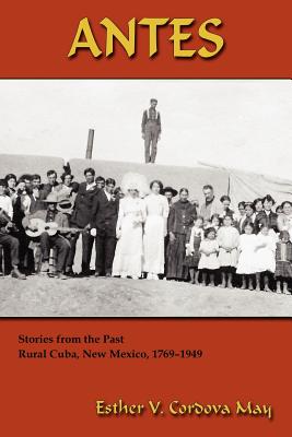 Antes: Stories from the Past, Rural Cuba, New Mexico 1769-1949 By Esther V. Cordova May Cover Image