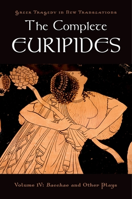 The Complete Euripides: Volume IV: Bacchae and Other Plays (Greek Tragedy in New Translations) Cover Image