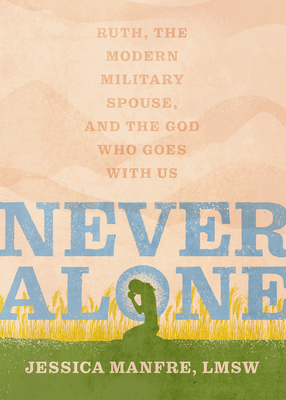 Never Alone: Ruth, the Modern Military Spouse, and the God Who Goes With Us By Jessica Manfre Cover Image