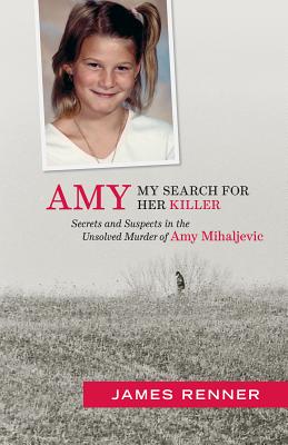 Amy: My Search for Her Killer: Secrets & Suspects in the Unsolved Murder of Amy Mihaljevic By James Renner Cover Image