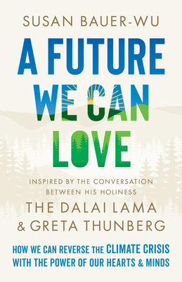 A Future We Can Love: How We Can Reverse the Climate Crisis with the Power of Our Hearts and Minds By Susan Bauer-Wu, Stephanie Higgs Cover Image