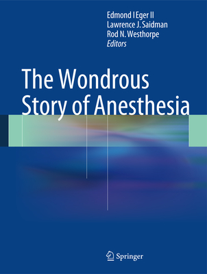 The Wondrous Story of Anesthesia By Edmond I. Eger II (Editor), Lawrence J. Saidman (Editor), Rod N. Westhorpe (Editor) Cover Image