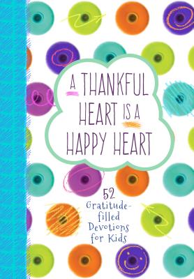 A Thankful Heart Is a Happy Heart: 52 Gratitude-Filled Devotions for Kids By Broadstreet Publishing Group LLC Cover Image