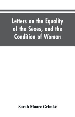 Letters on the Equality of the Sexes, and the Condition of Woman: Addressed to Mary S. Parker