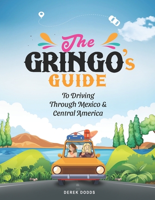 The Gringo's Guide To Driving Through Mexico and Central America