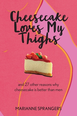 Cheesecake Loves My Thighs and 27 other reasons why cheesecake is better than men By Marianne Sprangers, Jay Cohen (Cover Design by), Debra Nichols (Editor) Cover Image
