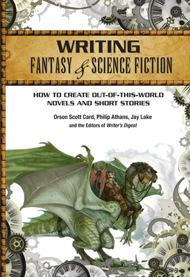 Writing Fantasy & Science Fiction: How to Create Out-of-This-World Novels and Short Stories By Orson Scott Card, Philip Athans, Jay Lake Cover Image