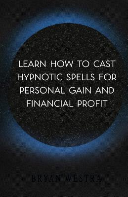 Learn How To Cast Hypnotic Spells For Personal Gain And Financial Profit By Bryan Westra Cover Image