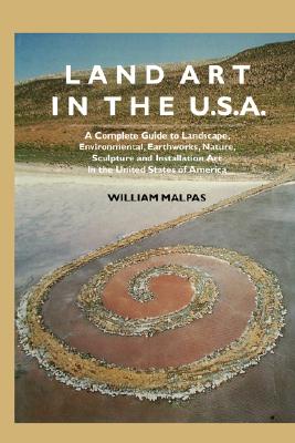 Land Art in the U.S.: A Complete Guide to Landscape, Environmental, Earthworks, Nature, Sculpture and Installation Art in the United States (Sculptors)