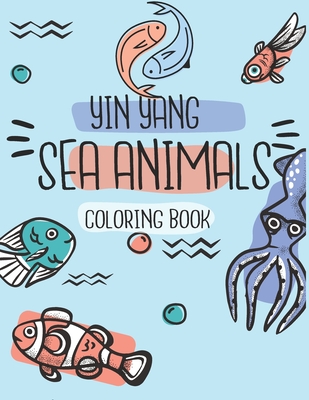 Download Yin Yang Sea Animals Coloring Book For Kids Ages 4 8 Sea Creatures Coloring Book For Kids Amazing Ocean Animals To Color In Draw Perfect Activit Paperback The Elliott Bay Book Company