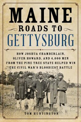 Maine Roads to Gettysburg: How Joshua Chamberlain, Oliver Howard, and 4,000 Men from the Pine Tree State Helped Win the Civil War's Bloodiest Bat By Tom Huntington Cover Image