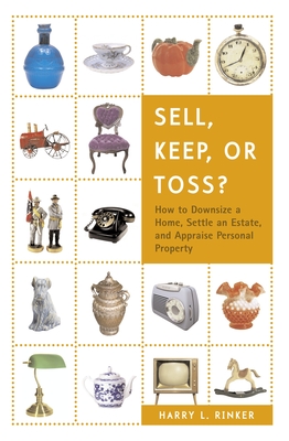 Sell, Keep, or Toss?: How to Downsize a Home, Settle an Estate, and Appraise Personal Property By Harry L. Rinker Cover Image