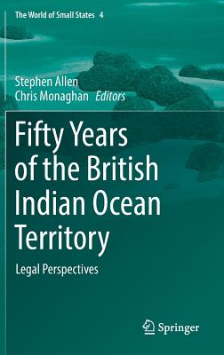 Fifty Years of the British Indian Ocean Territory: Legal Perspectives (World of Small States #4)