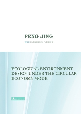 Ecological Environment Design Under the Circular Economy Mode By Jing Peng, Xiuzhen Liu (Contribution by), Zhijing Yu (Contribution by) Cover Image