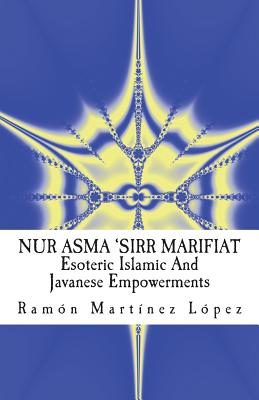 Nur Asma 'sirr Marifiat: Esoteric Islamic and Javanese Empowerments By Ramon Martinez Lopez Cover Image