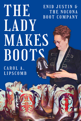 The Lady Makes Boots: Enid Justin and the Nocona Boot Company (Lou Halsell Rodenberger Prize)