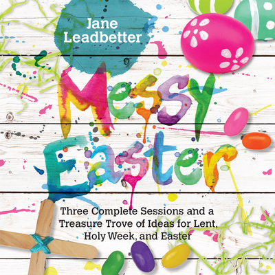 Messy Easter: Three Complete Sessions and a Treasure Trove of Ideas for Lent, Holy Week, and Easter (Messy Church) Cover Image