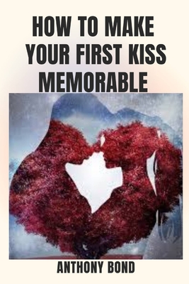 How to Make Your First Kiss Memorable (Paperback) | A Likely Story Bookstore