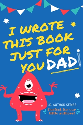 I Wrote This Book Just For You Dad!: Fill In The Blank Book For Dad/Father's Day/Birthday's And Christmas For Junior Authors Or To Just Say They Love By The Life Graduate Publishing Group Cover Image