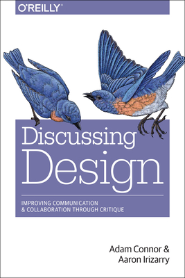 Discussing Design: Improving Communication and Collaboration Through Critique By Adam Connor, Aaron Irizarry Cover Image