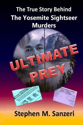 Ultimate Prey: The True Story Behind The Yosemite Sightseer Murders By Stephen M. Sanzeri Cover Image