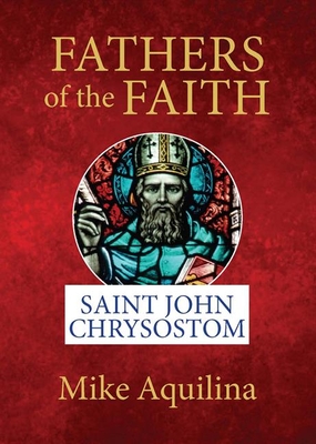 Fathers of the Faith: Saint John Chrysostom By Mike Aquilina Cover Image