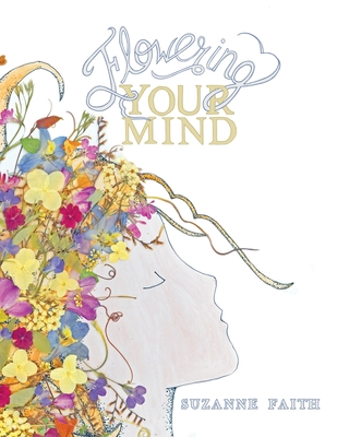 Flowering Your Mind: How to engage your brain in healthy, exciting new ways By Suzanne Faith Cover Image