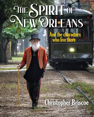 The Spirit of New Orleans: And the Characters Who Live There By Christopher Briscoe, Christopher Briscoe (Photographer) Cover Image