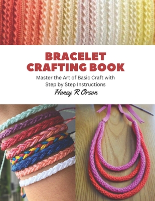 Bracelet Crafting Book: Master the Art of Basic Craft with Step by Step Instructions