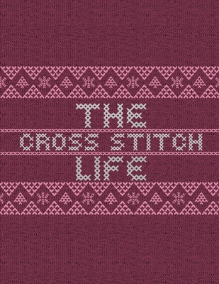 The Cross Stitch Life: Cross Stitchers Journal - DIY Crafters - Hobbyists - Pattern Lovers - Collectibles - Gift For Crafters - Adults - How Cover Image