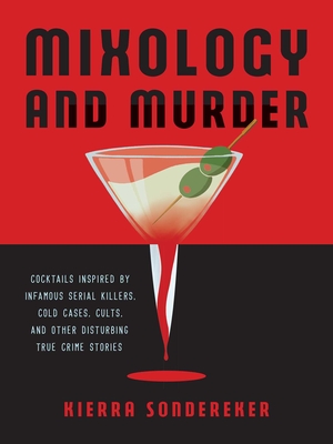 Mixology and Murder: Cocktails Inspired by Infamous Serial Killers, Cold Cases, Cults, and Other Disturbing True Crime Stories By Kierra Sondereker Cover Image