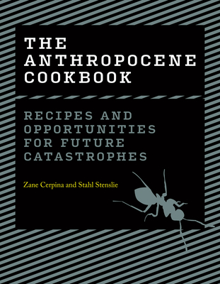The Anthropocene Cookbook: Recipes and Opportunities for Future Catastrophes By Zane Cerpina, Stahl Stenslie Cover Image
