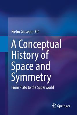 A Conceptual History of Space and Symmetry: From Plato to the Superworld By Pietro Giuseppe Fré Cover Image