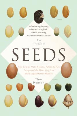 The Triumph of Seeds: How Grains, Nuts, Kernels, Pulses, and Pips Conquered the Plant Kingdom and Shaped Human History By Thor Hanson Cover Image