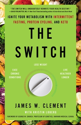The Switch: Ignite Your Metabolism with Intermittent Fasting, Protein Cycling, and Keto By Mr. James W. Clement, Kristin Loberg (With), George M. Church (Foreword by) Cover Image