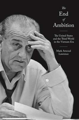 The End of Ambition: The United States and the Third World in the Vietnam Era (America in the World #35) By Mark Atwood Lawrence Cover Image