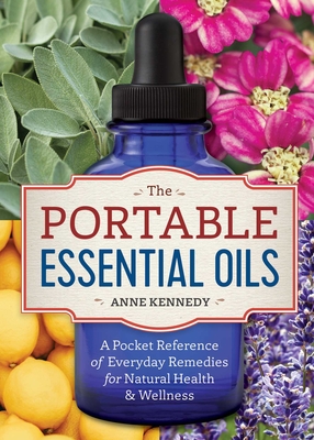 The Portable Essential Oils: A Pocket Reference of Everyday Remedies for Natural Health & Wellness By Anne Kennedy Cover Image