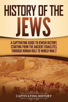 History of the Jews: A Captivating Guide to Jewish History, Starting from the Ancient Israelites through Roman Rule to World War 2 By Captivating History Cover Image