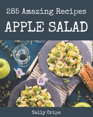 285 Amazing Apple Salad Recipes: From The Apple Salad Cookbook To The Table Cover Image