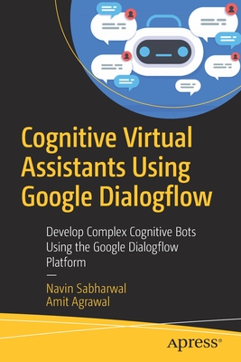 Cognitive Virtual Assistants Using Google Dialogflow: Develop Complex Cognitive Bots Using the Google Dialogflow Platform Cover Image
