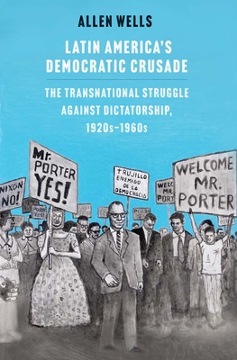 Latin America's Democratic Crusade: The Transnational Struggle against Dictatorship, 1920s-1960s By Allen Wells Cover Image