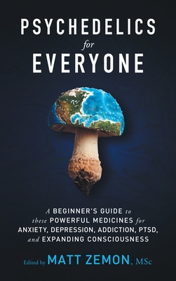 Psychedelics For Everyone: A Beginner's Guide to these Powerful Medicines for Anxiety, Depression, Addiction, PTSD, and Expanding Consciousness Cover Image