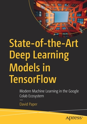 State-Of-The-Art Deep Learning Models in Tensorflow: Modern Machine Learning in the Google Colab Ecosystem Cover Image