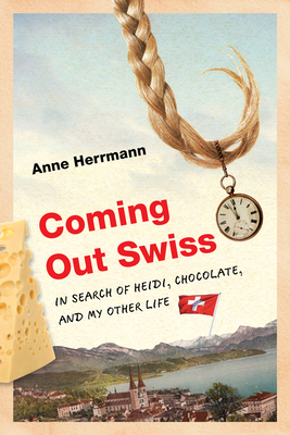 Coming Out Swiss: In Search of Heidi, Chocolate, and My Other Life By Anne Herrmann Cover Image
