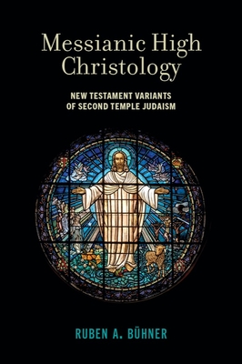Messianic High Christology: New Testament Variants of Second Temple Judaism By Ruben A. Bühner Cover Image