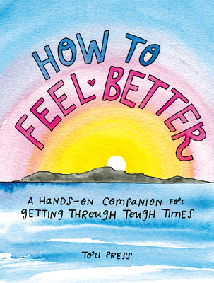 How to Feel Better: A Hands-On Companion for Getting Through Tough Times By Tori Press Cover Image