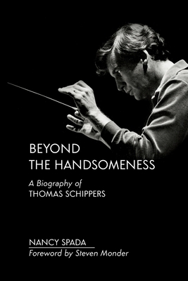 Beyond the Handsomeness: A Biography of Thomas Schippers Cover Image