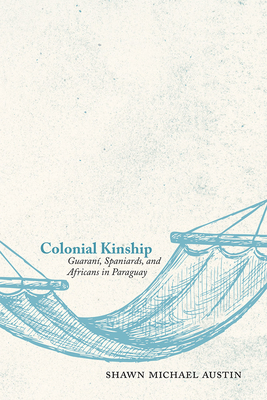 Colonial Kinship: Guaraní, Spaniards, and Africans in Paraguay Cover Image