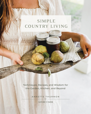 Simple Country Living: Techniques, Recipes, and Wisdom for the Garden, Kitchen, and Beyond Cover Image
