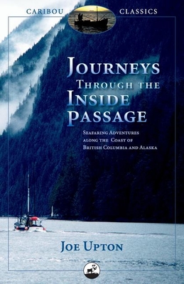 Journeys Through the Inside Passage: Seafaring Adventures Along the Coast of British Columbia and Alaska (Caribou Classics) By Joe Upton Cover Image